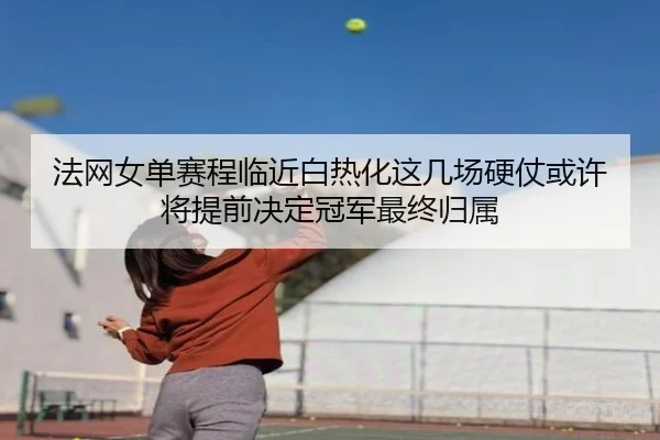 法网女单赛程临近白热化这几场硬仗或许将提前决定冠军最终归属